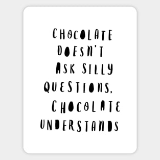 Chocolate Doesn't Ask Silly Questions Chocolate Understands Magnet